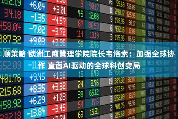 顺策略 欧洲工商管理学院院长韦洛索：加强全球协作 直面AI驱动的全球科创变局