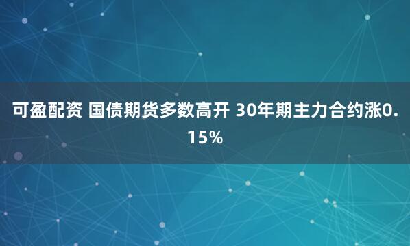 可盈配资 国债期货多数高开 30年期主力合约涨0.15%
