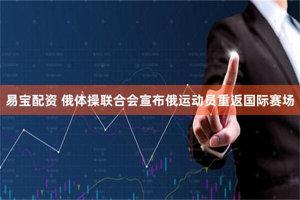 易宝配资 俄体操联合会宣布俄运动员重返国际赛场