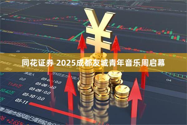 同花证券 2025成都友城青年音乐周启幕