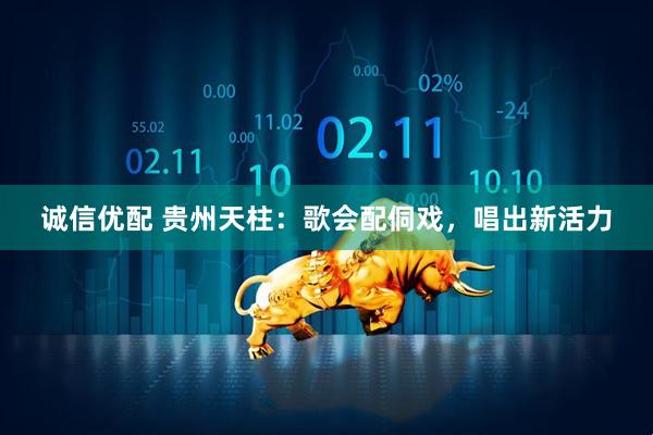 诚信优配 贵州天柱：歌会配侗戏，唱出新活力