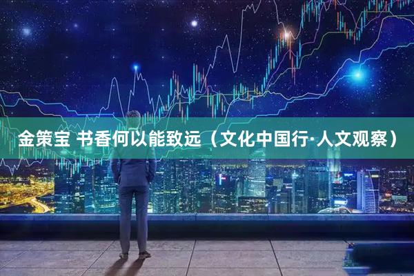 金策宝 书香何以能致远（文化中国行·人文观察）