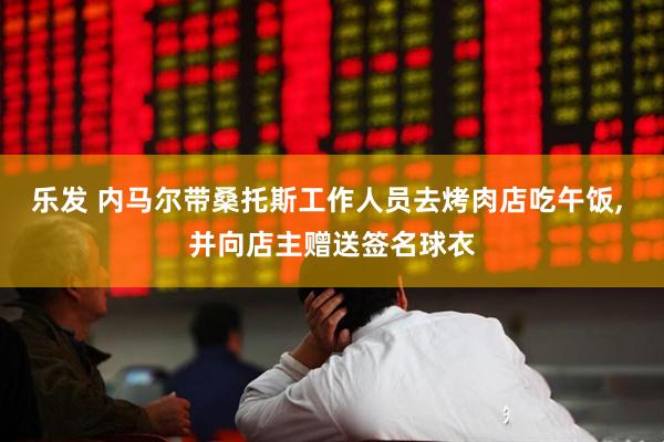 乐发 内马尔带桑托斯工作人员去烤肉店吃午饭, 并向店主赠送签名球衣
