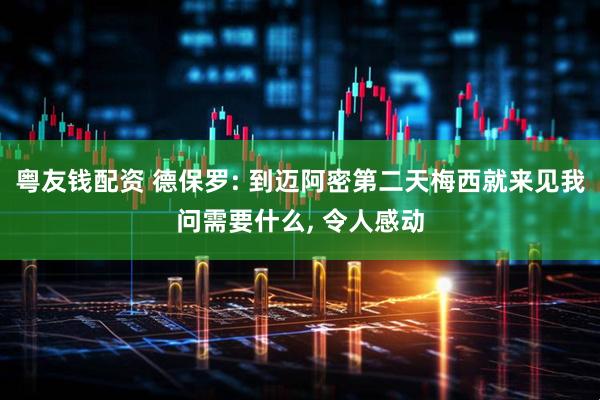 粤友钱配资 德保罗: 到迈阿密第二天梅西就来见我问需要什么, 令人感动