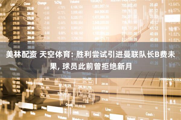 美林配资 天空体育: 胜利尝试引进曼联队长B费未果, 球员此前曾拒绝新月