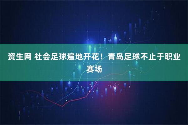 资生网 社会足球遍地开花！青岛足球不止于职业赛场