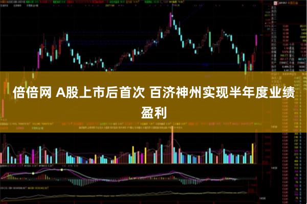 倍倍网 A股上市后首次 百济神州实现半年度业绩盈利