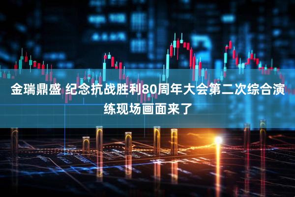 金瑞鼎盛 纪念抗战胜利80周年大会第二次综合演练现场画面来了